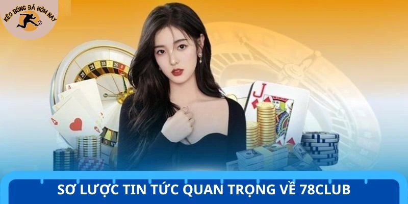 Sơ lược tin tức quan trọng về 78Club