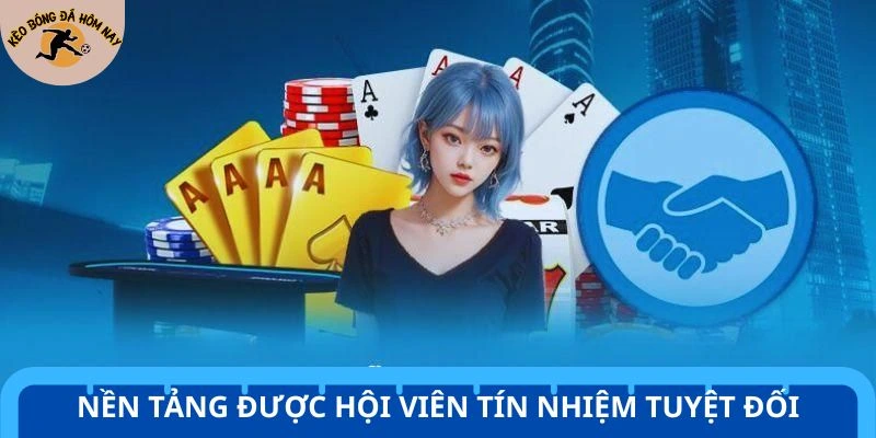 Nền tảng được hội viên tín nhiệm tuyệt đối