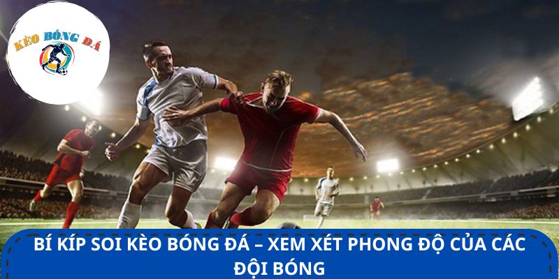 Bí kíp soi kèo bóng đá – Xem xét phong độ của các đội bóng