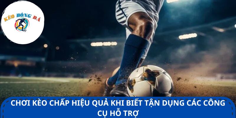 Chơi kèo chấp hiệu quả khi biết tận dụng các công cụ hỗ trợ
