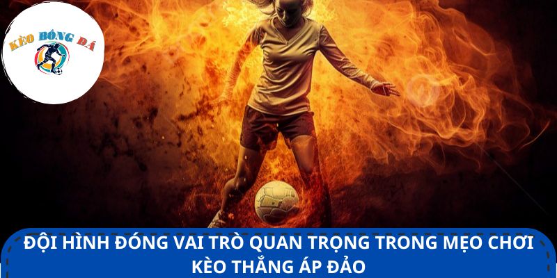Đội hình đóng vai trò quan trọng trong mẹo chơi kèo thắng áp đảo