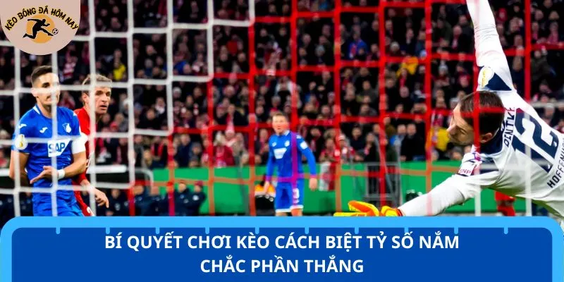 Bí quyết chơi kèo cách biệt tỷ số nắm chắc phần thắng