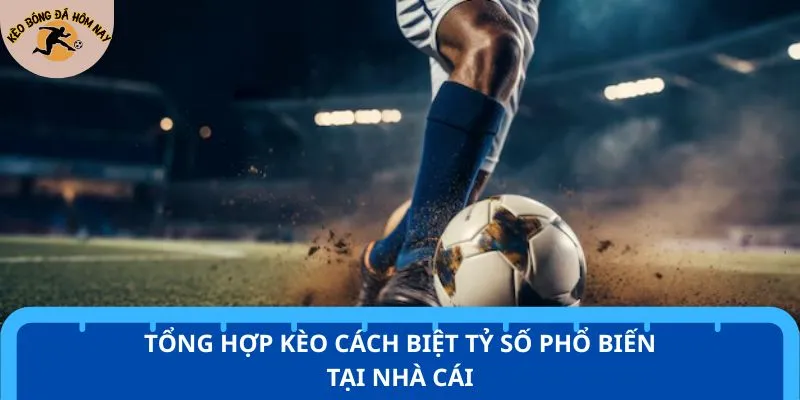 Tổng hợp kèo cách biệt tỷ số phổ biến tại nhà cái