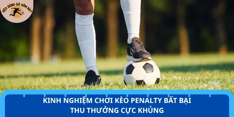 Kinh nghiệm chơi kèo Penalty bất bại thu thưởng cực khủng