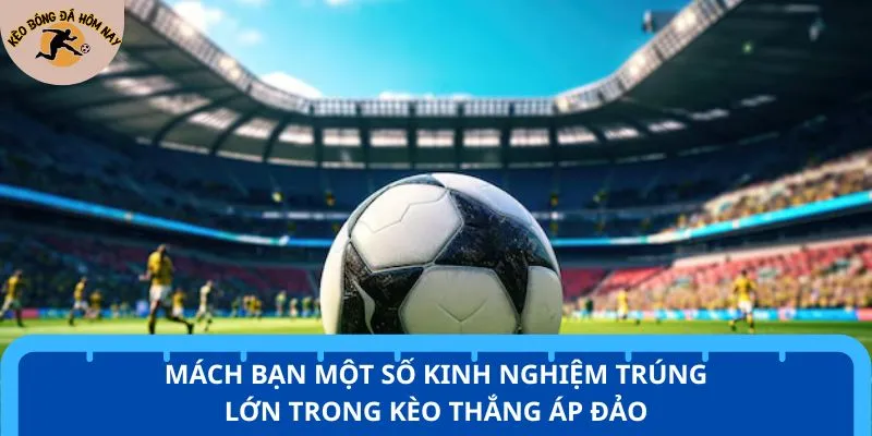 Mách bạn một số kinh nghiệm trúng lớn trong kèo thắng áp đảo
