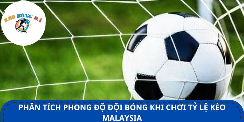 Phân tích phong độ đội bóng khi chơi tỷ lệ kèo Malaysia